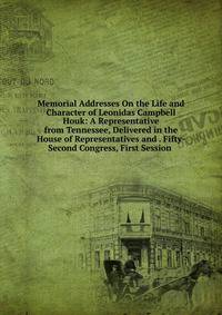 Memorial Addresses On the Life and Character of Leonidas Campbell Houk: A Representative from Tennessee, Delivered in the House of Representatives and . Fifty-Second Congress, First Session .