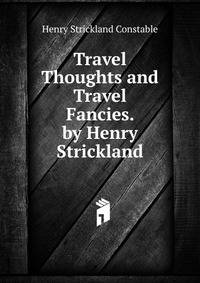Travel Thoughts and Travel Fancies. by Henry Strickland