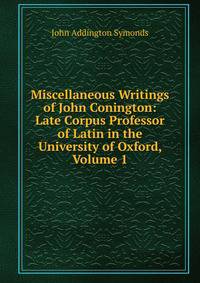 Miscellaneous Writings of John Conington: Late Corpus Professor of Latin in the University of Oxford, Volume 1