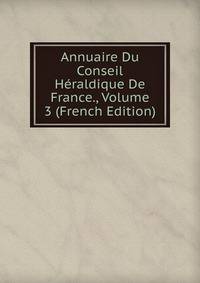 Annuaire Du Conseil Heraldique De France., Volume 3 (French Edition)