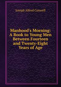 Manhood's Morning: A Book to Young Men Between Fourteen and Twenty-Eight Years of Age