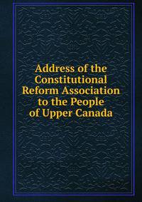 Address of the Constitutional Reform Association to the People of Upper Canada