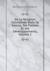 De La Religion: Consideree Dans Sa Source, Ses Formes Et Ses Developpements, Volume 1