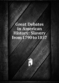 Great Debates in American History: Slavery from 1790 to 1857