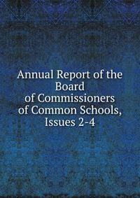 Annual Report of the Board of Commissioners of Common Schools, Issues 2-4