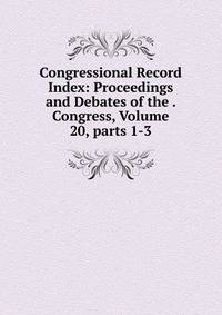 Congressional Record Index: Proceedings and Debates of the . Congress, Volume 20, parts 1-3