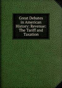 Great Debates in American History: Revenue: The Tariff and Taxation