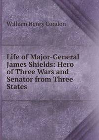 Life of Major-General James Shields: Hero of Three Wars and Senator from Three States