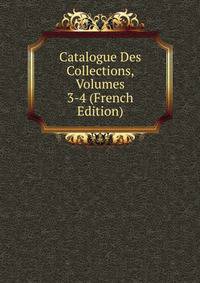Catalogue Des Collections, Volumes 3-4 (French Edition)