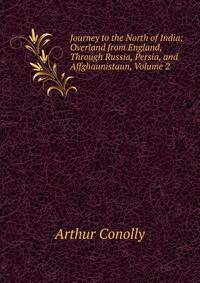 Journey to the North of India: Overland from England, Through Russia, Persia, and Affghaunistaun, Volume 2