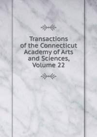 Transactions of the Connecticut Academy of Arts and Sciences, Volume 22