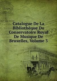 Catalogue De La Bibliotheque Du Conservatoire Royal De Musique De Bruxelles, Volume 3