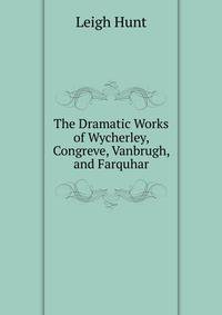 The Dramatic Works of Wycherley, Congreve, Vanbrugh, and Farquhar