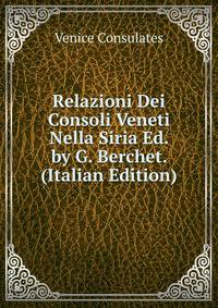 Relazioni Dei Consoli Veneti Nella Siria Ed. by G. Berchet. (Italian Edition)