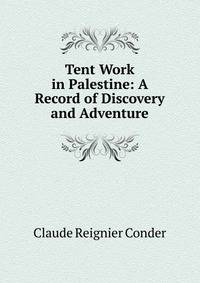 Tent Work in Palestine: A Record of Discovery and Adventure