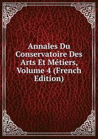 Annales Du Conservatoire Des Arts Et Metiers, Volume 4 (French Edition)
