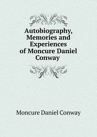 Autobiography, Memories and Experiences of Moncure Daniel Conway .