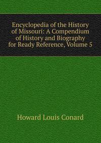 Encyclopedia of the History of Missouri: A Compendium of History and Biography for Ready Reference, Volume 5