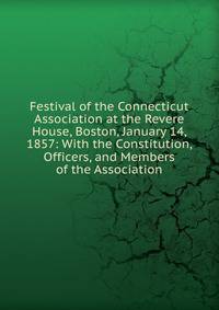 Festival of the Connecticut Association at the Revere House, Boston, January 14, 1857: With the Constitution, Officers, and Members of the Association
