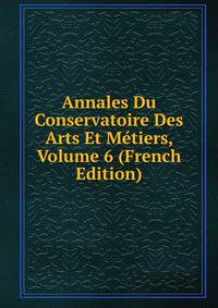 Annales Du Conservatoire Des Arts Et Metiers, Volume 6 (French Edition)