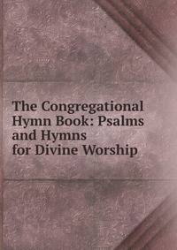 The Congregational Hymn Book: Psalms and Hymns for Divine Worship