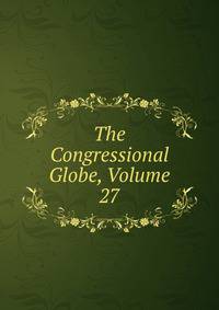 The Congressional Globe, Volume 27