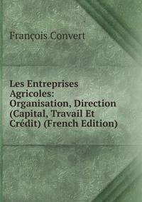 Les Entreprises Agricoles: Organisation, Direction (Capital, Travail Et Credit) (French Edition)