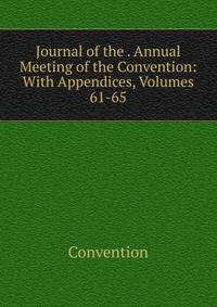 Journal of the . Annual Meeting of the Convention: With Appendices, Volumes 61-65