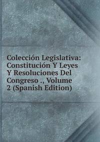 Coleccion Legislativa: Constitucion Y Leyes Y Resoluciones Del Congreso ., Volume 2 (Spanish Edition)
