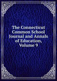 The Connecticut Common School Journal and Annals of Education, Volume 9