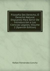 Filosofia Del Derecho, O Derecho Natural Dispuesto Para Servir De Introduccion a Las Ciencias Legales, Volume 2 (Spanish Edition)