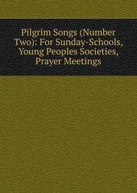 Pilgrim Songs (Number Two): For Sunday-Schools, Young Peoples Societies, Prayer Meetings