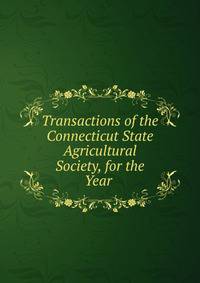 Transactions of the Connecticut State Agricultural Society, for the Year .