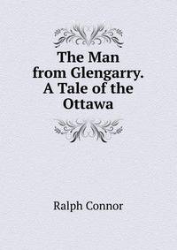 The Man from Glengarry.A Tale of the Ottawa