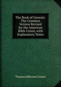The Book of Genesis: The Common Version Revised for the American Bible Union, with Explanatory Notes