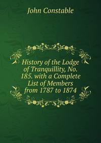 History of the Lodge of Tranquillity, No. 185. with a Complete List of Members from 1787 to 1874