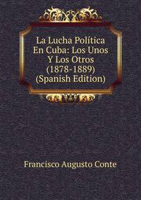 La Lucha Politica En Cuba: Los Unos Y Los Otros (1878-1889) (Spanish Edition)
