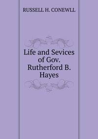 Life and Sevices of Gov. Rutherford B. Hayes.
