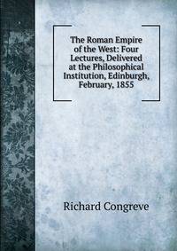 The Roman Empire of the West: Four Lectures, Delivered at the Philosophical Institution, Edinburgh, February, 1855