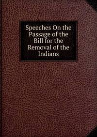 Speeches On the Passage of the Bill for the Removal of the Indians