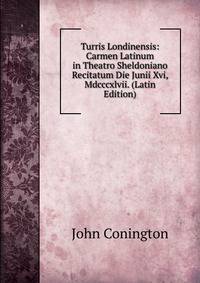 Turris Londinensis: Carmen Latinum in Theatro Sheldoniano Recitatum Die Junii Xvi, Mdcccxlvii. (Latin Edition)