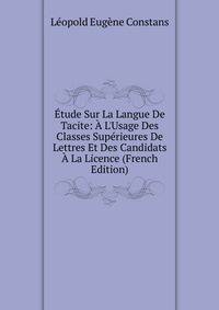?tude Sur La Langue De Tacite: ? L'Usage Des Classes Sup?rieures De Lettres Et Des Candidats ? La Licence (French Edition)