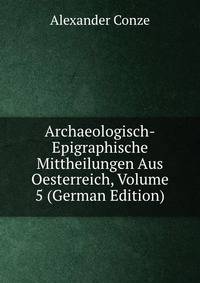 Archaeologisch-Epigraphische Mittheilungen Aus Oesterreich, Volume 5 (German Edition)