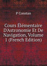 Cours ?l?mentaire D'Astronomie Et De Navigation, Volume 1 (French Edition)