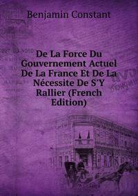 De La Force Du Gouvernement Actuel De La France Et De La N?cessite De S'Y Rallier (French Edition)