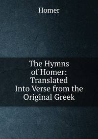 The Hymns of Homer: Translated Into Verse from the Original Greek