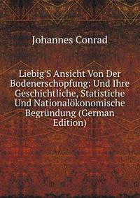 Liebig'S Ansicht Von Der Bodenersch?pfung: Und Ihre Geschichtliche, Statistiche Und National?konomische Begr?ndung (German Edition)
