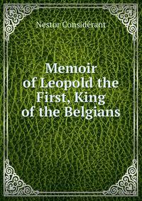 Memoir of Leopold the First, King of the Belgians