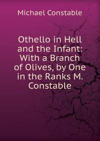 Othello in Hell and the Infant: With a Branch of Olives, by One in the Ranks M. Constable.