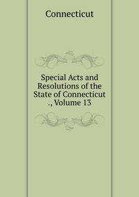 Special Acts and Resolutions of the State of Connecticut ., Volume 13